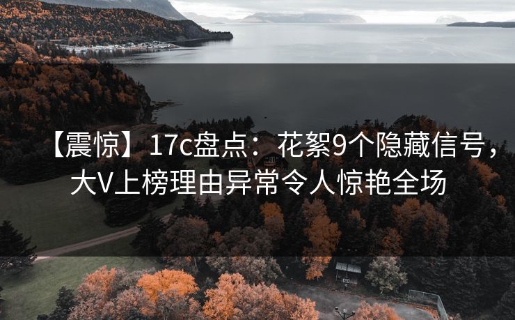 【震惊】17c盘点:花絮9个隐藏信号,大V上榜理由异常令人惊艳全场 【震惊】17c盘点:花絮9个隐藏信号,大V上榜理由异常令人惊艳全场