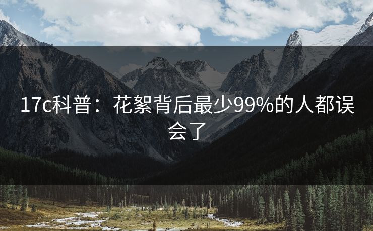17c科普：花絮背后最少99%的人都误会了