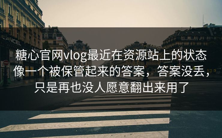 糖心官网vlog最近在资源站上的状态像一个被保管起来的答案，答案没丢，只是再也没人愿意翻出来用了