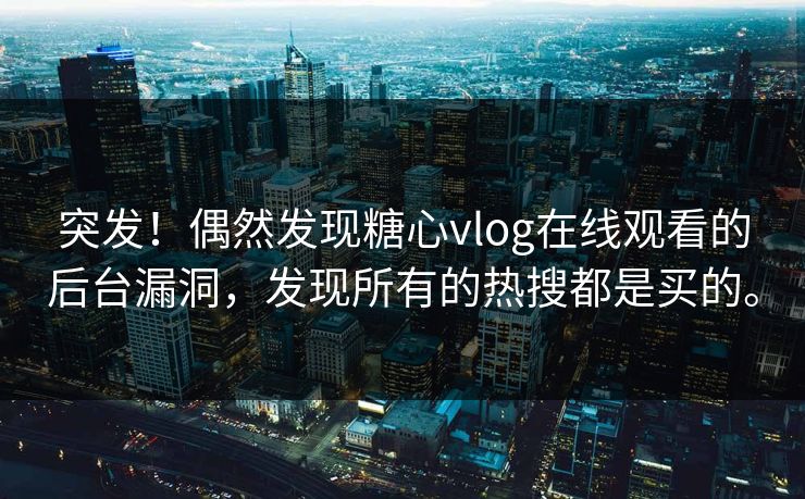 突发！偶然发现糖心vlog在线观看的后台漏洞，发现所有的热搜都是买的。
