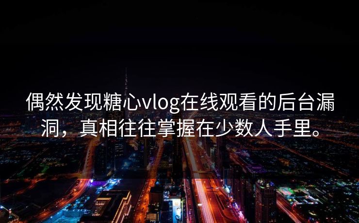 偶然发现糖心vlog在线观看的后台漏洞，真相往往掌握在少数人手里。