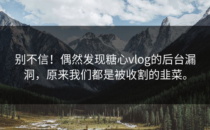 别不信!偶然发现糖心vlog的后台漏洞,原来我们都是被收割的韭菜。 别不信!偶然发现糖心vlog的后台漏洞,原来我们都是被收割的韭菜。