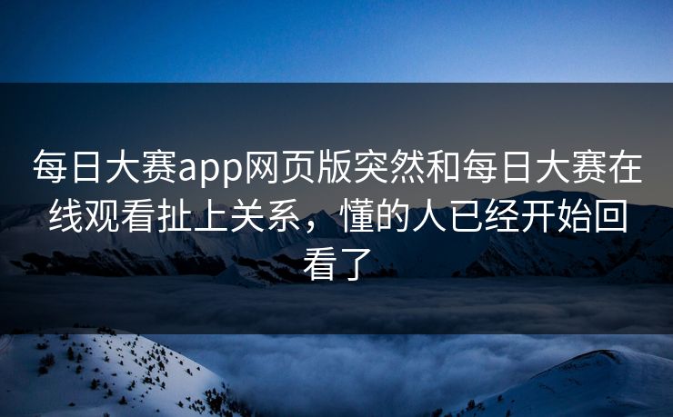 每日大赛app网页版突然和每日大赛在线观看扯上关系,懂的人已经开始回看了 每日大赛app网页版突然和每日大赛在线观看扯上关系,懂的人已经开始回看了