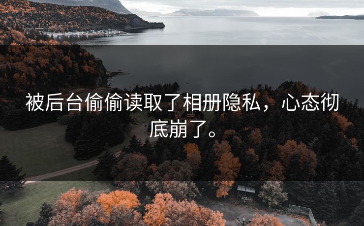 被后台偷偷读取了相册隐私,心态彻底崩了。 被后台偷偷读取了相册隐私,心态彻底崩了。